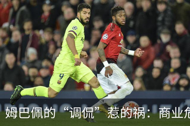 姆巴佩的“调侃”惹的祸：商业危机与信任危机的双重威胁